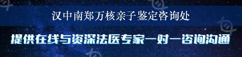 汉中南郑万核亲子鉴定咨询处